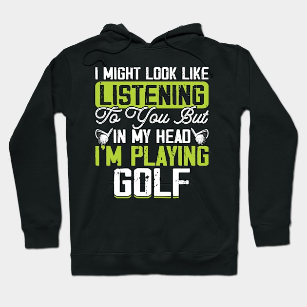 I Might Look Like Listening To You But In My Head I'm Playing Golf T Shirt For Women Men T-Shirt Hoodie by Pretr=ty